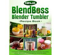 Ninja BlendBoss Blender Tumbler Recipe Book: A Complete Guide to Making Homemade and Healthy Smoothies, Juices, Milkshakes, and More with Your Ninja BlendBoss