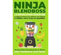NINJA BLENDBOSS : LA RÉVOLUTION SMOOTHIE: 75 Recettes Énergisantes et Détox pour Transformer votre Santé : Le Guide de l'Expert pour Maîtriser votre Blender et Vitaliser votre Corps au Quotidien.