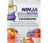NINJA BlendBOSS Tumbler Blender Cookbook: 200+ Refreshing & Creative Recipes for Homemade Soft Serve, Sorbet, Milkshakes, Custard, Slushies, Frozen Cocktails & Mocktails