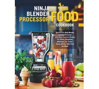 Ninja Blender and Food Processor Cookbook: Master Your Ninja Blender and Food Processor with These Essential Recipes For Juices, Smoothies, Milkshake, Ice- Cream, Soups, Drinks, Baby Food And More