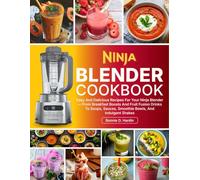 Ninja Blender Cookbook: Easy And Delicious Recipes For Your Ninja Blender-From Breakfast Boosts And Fruit Fusion Drinks To Soups, Sauces, Smoothie Bowls, And Indulgent Shakes