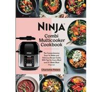 Ninja Combi Multicooker Cookbook: The Comprehensive Easy-To-Make and Delicious Recipe Guide, with Pro Tips for Every Meal and 21-Week Meal Planner