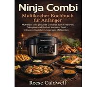 Ninja Combi Multikocher Kochbuch für Anfänger: Mühelose und gesunde Gerichte zum Frittieren, Dämpfen und Backen wie vom Profi - inklusive täglicher knuspriger Mahlzeiten