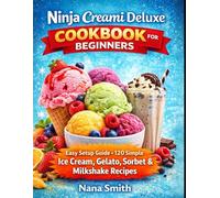 NINJA CREAMI DELUXE COOKBOOK FOR BEGINNERS: Easy Setup Guide + 120 Simple Ice Cream, Gelato, Sorbet And Milkshake Recipes For Perfect Frozen Desserts At Home