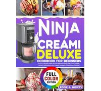 Ninja Creami Deluxe Cookbook for Beginners: Frozen Desserts Made Simple With Irresistible Ice Cream, Gelato, Sorbet, Milkshakes, and Creamy Indulgent Creamiccino Delights