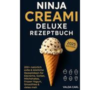 Ninja Creami Deluxe Rezeptbuch: 200+ natürlich süße & köstliche Rezeptideen für Eiscreme, Sorbet, Milchshakes, Frozen Yogurt, Smoothies & vieles mehr - Für Anfänger, mit Tipps, Tricks & Vollfarbfotos
