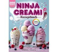 Ninja Creami Deluxe Rezeptbuch | FARBAUSGABE: 200 schnelle & gesunde Rezepte für Eis, Sorbets, Frozen Yogurt und Shakes - in nur wenigen Minuten ... Tabellen zu Gefrier- und Lagerzeiten
