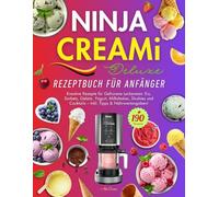 Ninja Creami Deluxe Rezeptbuch für Anfänger: 190+ Kreative Rezepte für Gefrorene Leckereien: Eis, Sorbets, Gelato, Yogurt, Milkshakes, Slushies und Cocktails - Inkl. Tipps & Nährwertangaben!