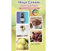 Ninja Creami Deluxe Rezeptbuch: Kreative Ideen & gesunde Inspirationen für Eis, Sorbets, Milchshakes, FroYo und mehr - Mit praktischen Tipps & bunten Bildern für puren Genuss