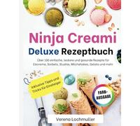 Ninja Creami Deluxe Rezeptbuch: Über 100 einfache und gesunde Rezepte für Eis, Sorbets, Slushie, Milchshakes, Gelato und mehr | Inklusive Tipps und Tricks sowie Farbfotos