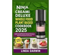 Ninja Creami Deluxe Whole Food Plant Based Cookbook 2025: Healthy and Indulgent Plant-Based Creations for Ice Cream, Smoothies, Sorbets, and Gelato, with Simple Whole-Food Recipes for Any Occasion