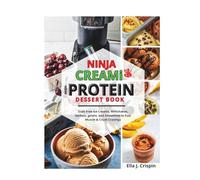 Ninja Creami High-Protein Dessert Book: Guilt-Free Ice Cream, Milkshakes, Sorbets, gelato, and Smoothies to Fuel Muscle & Crush Craving