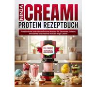 Ninja Creami Protein Rezeptbuch: Proteinreiche und nährstoffreiche Rezepte für Eiscremes, Gelatos, Smoothies und Desserts mit der Ninja Creami