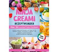 Ninja Creami Rezeptwunder - Über 150 zuckerfreie Eisideen: Leckere, gesunde Rezepte und Tipps für Eis, Sorbets, Shakes, Smoothies & Joghurt - mit veganen, proteinreichen & kinderfreundlichen Highlights