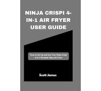 Ninja Crispi 4-in-1 Air Fryer User Guide: How to Set Up and Use Your Ninja Crispi 4-in-1 Portable Glass Air Fryer