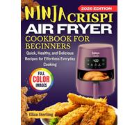 Ninja Crispi Air Fryer Cookbook for Beginners: Quick, Healthy, and Delicious Recipes for Effortless Everyday Cooking