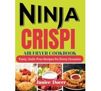 NINJA CRISPI AIR FRYER COOKBOOK: Tasty, Guilt Free Recipes For Every Occasion