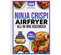 Ninja Crispi Airfryer All-in-One Kochbuch [FARBAUSGABE]: Einfach, kompakt & zeitsparend - Die besten Heißluftfritteusen-Rezepte für Berufstätige, Studenten & Familien | inkl. Nährwertangaben & Bonus
