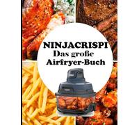 NINJA CRISPI Das große Airfryer-Buch: Über 250 moderne, einfache und knusprigeRezepte: vomFrühstück bis zum Dessert, ohneFrittieren und ohneStress