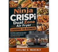 Ninja CRISPi DualZone Air Fryer Cookbook for Beginners: Easy Recipes, Complete Dual-Zone Meals, Smart Finish & Match Cook, Exact Time and Temperature Settings for the DD101 Glass Air Fryer