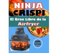 NINJA CRISPI El Gran Libro de la Airfryer: Más de 250 recetas modernas, fáciles y crujientes: del desayuno al postre, sin fritura y sin estrés