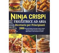 Ninja CRISPI Friggitrice ad Aria - Ricettario per Principianti: 2000 Giorni di Piatti Croccanti, Sani e Veloci - Ricette Facili con Foto a Colori per Ogni Piatto e Zero Stress in Cucina