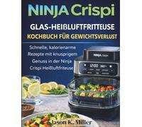 Ninja Crispi Glas-Heißluftfritteuse Kochbuch für Gewichtsverlust: Schnelle, kalorienarme Rezepte mit knusprigem Genuss in der Ninja Crispi Heißluftfritteuse