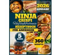 Ninja Crispi Heißluftfritteuse Rezeptbuch Für anfänger: 360 schnelle, einfache und knusprige Rezepte, um Zeit zu sparen, gesünder zu essen und jede Mahlzeit zu genießen - perfekt für die ganze Familie