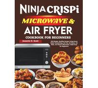 Ninja Crispi Microwave & Air Fryer Cookbook For Beginners: 325 Simple, Healthy Recipes Using Every Mode; FusionCrisp, Air Fry, Air Roast, Air Bake, Air Broil & Microwave, Made Easy for Beginners