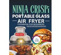 Ninja Crispi Portable Glass Air Fryer Cookbook for Beginners: A Complete Guide to Simple Homemade Cooking with Quick Recipes, Family Favorites, and Time Saving Meal Ideas for Modern Kitchens