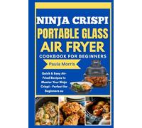 Ninja Crispi Portable Glass Air Fryer Cookbook for Beginners: Quick & Easy Air-Fried Recipes to Master Your Ninja Crispi - Perfect for Beginners