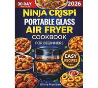 Ninja Crispi Portable Glass Air Fryer Cookbook for Beginners: Quick Recipes That Actually Work With Cook-Time Charts, Mode Guidance, and Troubleshooting for Better Results