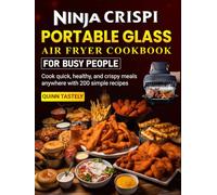 Ninja CRISPi Portable Glass Air Fryer Cookbook for Busy People: Cook quick, healthy, and crispy meals anywhere with 200 simple recipes