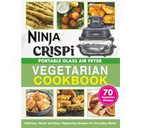 Ninja Crispi Portable Glass Air Fryer Vegetarian Cookbook: Delicious, Quick and Easy, Vegetarian Recipes for Everyday Meals | Perfect for Beginners | US and UK Measurements