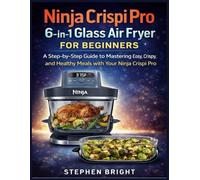 Ninja Crispi Pro 6-in-1 Glass Air Fryer For beginners: A Step-by-Step Guide to Mastering Easy, Crispy, and Healthy Meals with Your Ninja Crispi Pro