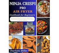 Ninja Crispi Pro Air Fryer Cookbook for Beginners: Quick and Easy Recipes for Healthy Air-Fried Meals Using the Most of Your Ninja Crispi Pro System.