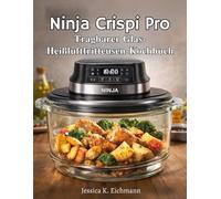 NINJA CRISPI PRO TRAGBARER GLAS-HEIZFRITTEUSE KOCHBUCH: Mühelose Techniken und geschmackvolle Rezepte für die tägliche Küche