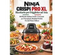 Ninja CRISPi PRO XL Ricettario per Friggitrice ad Aria: 100 Ricette Italiane Facili e Croccanti per Principianti, Risultati Perfetti Fin dal Primo Utilizzo