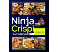 Ninja Crispi Recipe Book: 100+ Quick, Easy, and Healthy Air Fryer Meals for Beginners and Families to Make Crispy Chicken, Vegetables, Snacks, and More Using the Ninja Crispi