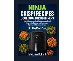 NINJA CRISPI RECIPES COOKBOOK FOR BEGINNERS: NINJA CRISPI RECIPES COOKBOOK FOR BEGINNERS Easy, Delicious, and Healthy Meals Made Simple Discover the ... with Your Ninja Crispi Matthew Pollard
