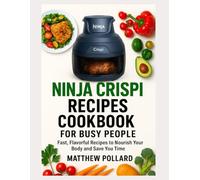 NINJA CRISPI RECIPES COOKBOOK FOR BUSY PEOPLE: Fast, Flavorful Recipes to Nourish Your Body and Save You Time