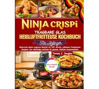 NINJA CRISPI TRAGBARE GLAS HEIßLUFTFRITTEUSE KOCHBUCH FÜR ANFÄNGER: Beherrsche deinen tragbaren Glasofen mit 150+ ölfreien, mühelosen französischen ... für gesunde, köstliche Hausmannsküche.