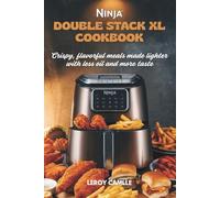 Ninja double stack xl cookbook: Crispy, flavorful meals made lighter with less oil and more taste