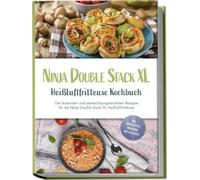 Ninja Double Stack XL Heißluftfritteuse Kochbuch: Die leckersten und abwechslungsreichsten Rezepte für die Ninja Double Stack XL Heißluftfritteuse - inkl. Brotrezepten, Fingerfood, Dips & Desserts