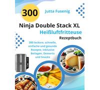 Ninja Double Stack XL Heißluftfritteuse Rezeptbuch: 300 leckere, schnelle, einfache und gesunde Rezepte, inklusive Beilagen, Desserts und Snacks