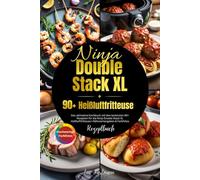 Ninja Double Stack XL Heißluftfritteuse Rezeptbuch: Das ultimative Kochbuch mit den leckersten 90+ Rezepten für die Ninja Double Stack XL Heißluftfritteuse I Nährwertangaben & Farbfotos