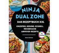 Ninja Dual Zone - Das Rezeptbuch XXL: Knusprig. Gesund. Schnell. 150 einfache Airfryer-Rezepte mit Farbdruck, Nährwertangaben & Meal Prep