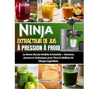 NINJA EXTRACTEUR DE JUS À PRESSION À FROID: Le Secret des Jus Parfaits à Domicile - Recettes, Astuces et Techniques pour Tirer le Meilleur de Chaque Ingrédient