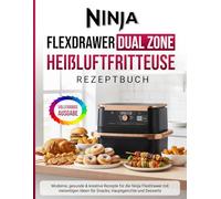 Ninja FlexDrawer Dual Zone Heißluftfritteuse Rezeptbuch: Moderne, gesunde & kreative Rezepte für die Ninja FlexDrawer mit vielseitigen Ideen für ... und Desserts [Vollfarbige Ausgabe]