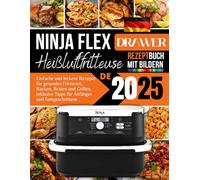 Ninja FlexDrawer Heißluftfritteusen Rezeptbuch Mit Bildren: Einfache und leckere Rezepte für gesundes Frittieren, Backen, Braten und Grillen, inklusive Tipps für Anfänger und Fortgeschrittene